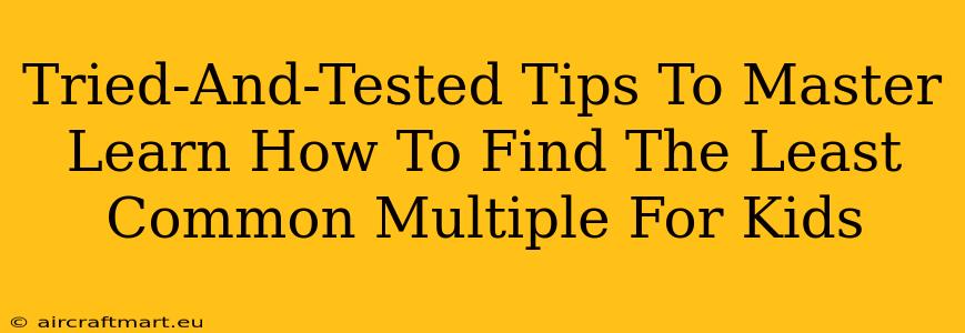 Tried-And-Tested Tips To Master Learn How To Find The Least Common Multiple For Kids