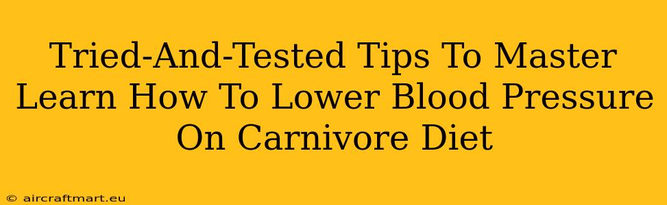 Tried-And-Tested Tips To Master Learn How To Lower Blood Pressure On Carnivore Diet