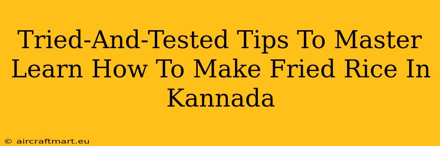 Tried-And-Tested Tips To Master Learn How To Make Fried Rice In Kannada