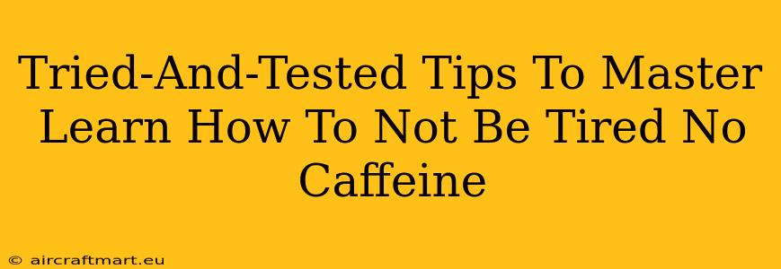 Tried-And-Tested Tips To Master Learn How To Not Be Tired No Caffeine