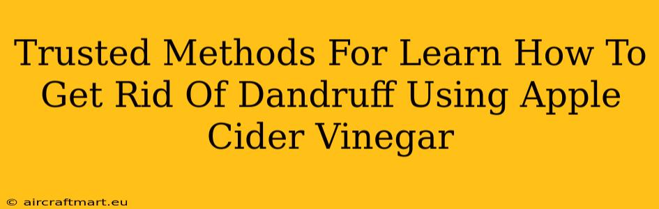 Trusted Methods For Learn How To Get Rid Of Dandruff Using Apple Cider Vinegar