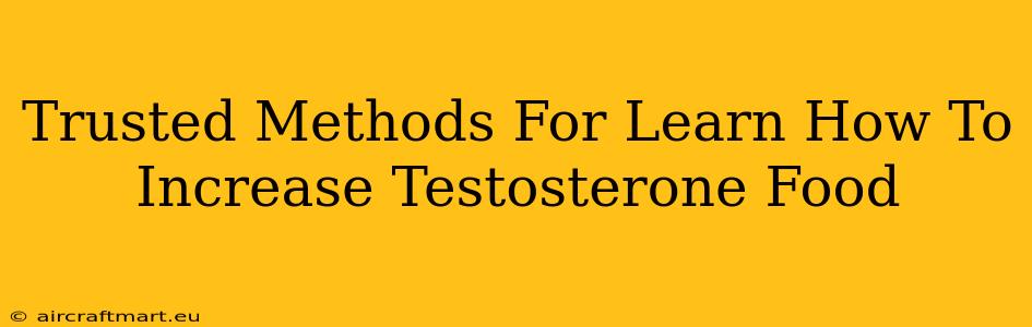 Trusted Methods For Learn How To Increase Testosterone Food