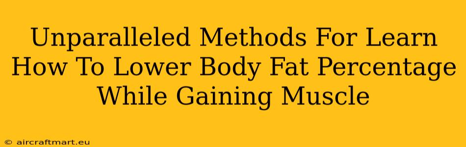 Unparalleled Methods For Learn How To Lower Body Fat Percentage While Gaining Muscle