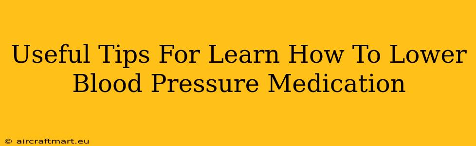 Useful Tips For Learn How To Lower Blood Pressure Medication