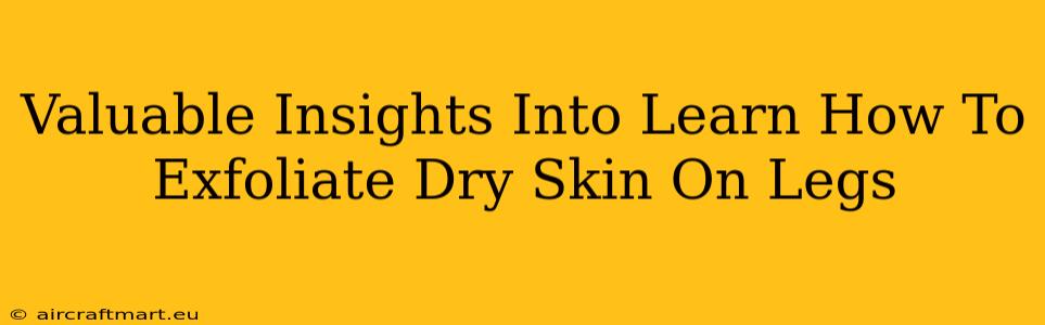 Valuable Insights Into Learn How To Exfoliate Dry Skin On Legs