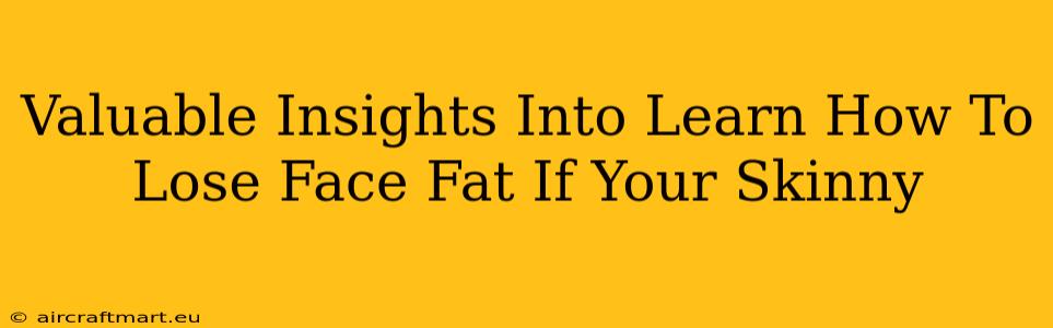 Valuable Insights Into Learn How To Lose Face Fat If Your Skinny